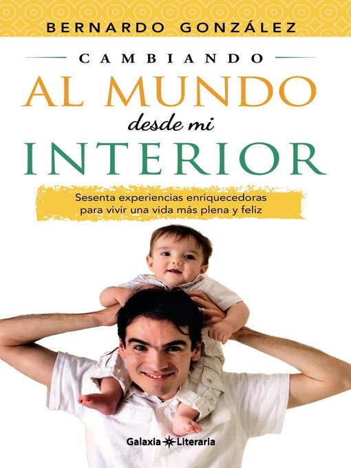 Title details for Cambiando al mundo desde mi interior. Sesenta experiencias enriquecedoras para vivir  una vida más plena y feliz by Bernardo González - Available